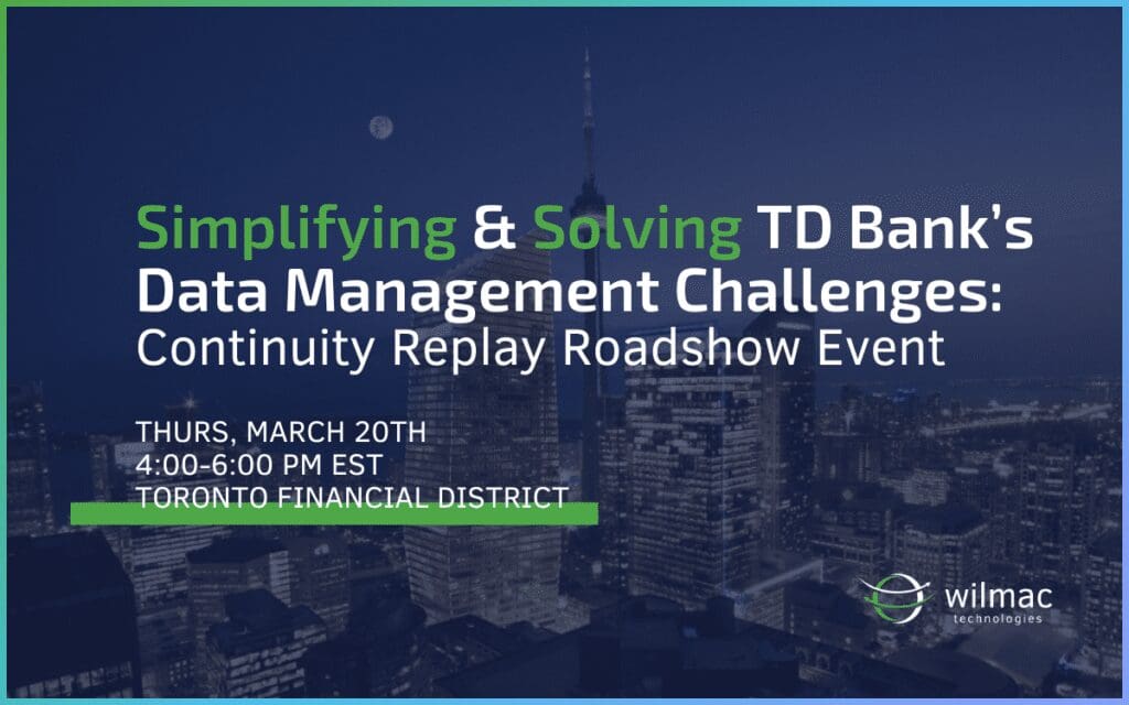 Wilmac Technologies and TD Bank are hosting an in-person event on Thursday, March 20th from 4-6pm in the Financial District of downtown Toronto. Join us to hear how TD Bank simplified and solved their data management challenges with Wilmac's Continuity Replay.