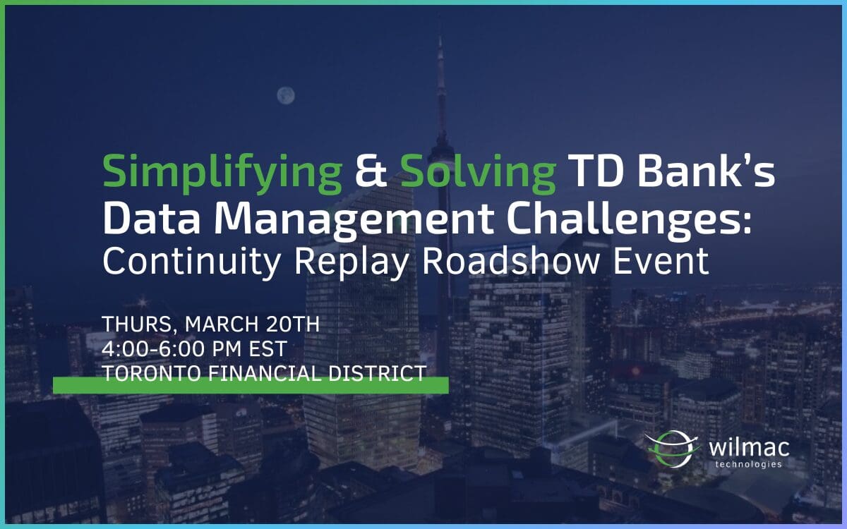 Wilmac Technologies and TD Bank are hosting an in-person event on Thursday, March 20th from 4-6pm in the Financial District of downtown Toronto. Join us to hear how TD Bank simplified and solved their data management challenges with Wilmac's Continuity Replay.